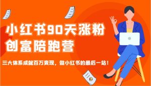 小红书90天涨粉创富陪跑营,三大体系成就百万变现,做小红书的最后一站!-湘创网