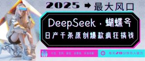 DeepSeek+蝴蝶号,2025年最大风口,日产千条原创爆款,轻松月入破W-湘创网