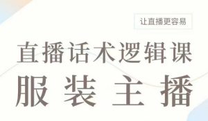 直播带货:服装主播话术逻辑课,服装主播话术大全,让直播更容易-湘创网