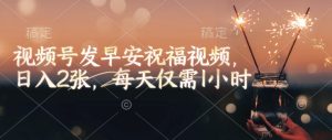 视频号发早安祝福视频,日入2张,每天仅需1小时-湘创网