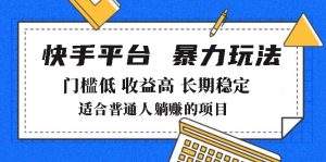 (14247期)2025年暴力玩法,快手带货,门槛低,收益高,月躺赚8000+-湘创网