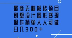 最新无脑搬砖项目,别墅设计图纸变现,操作简单人人可做,日入3张-湘创网