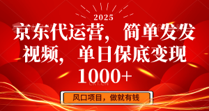 京东代运营,简单发发视频,单日保底变现1000+-湘创网