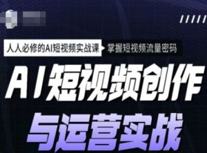 AI短视频创作与运营实战课程,人人必修的AI短视频实战课,掌握短视频流量密码-湘创网