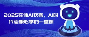 2025实体AI获客,AI时代老板必学的一堂课-湘创网
