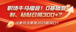 职场牛马福音!0基础复制、粘贴日搞300+?这套玩法竟是2025新风口?-湘创网