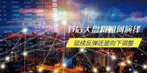 (14065期)节后大盘将如何演绎,延续反弹还是向下调整,关键时间点和空间位待解-湘创网