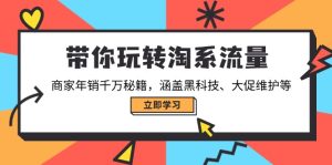(14109期)带你玩转淘系流量,商家年销千万秘籍,涵盖黑科技、大促维护等-湘创网