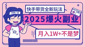 (14275期)2025年爆红副业!快手带货全新玩法,月入1万加不是梦!-湘创网