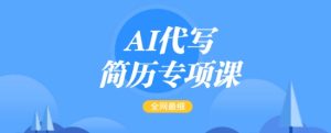 AI代写简历专项课,全网最全面的最简单的简历修改教程,一单15-50元,首月盈利5000+-湘创网