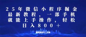 (14293期)微信小程序25年掘金玩法,一部手机就能操作,稳定日入800+,适合所有人...-湘创网