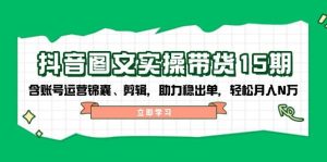 抖音图文带货实操第15期:账号运营锦囊、剪辑,助力稳出单,轻松月入N万-湘创网