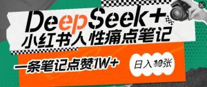 AI赋能小红书爆款秘籍:用DeepSeek轻松抓人性痛点,小白也能写出点赞破万的吸金笔记,日入多张-湘创网