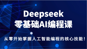 Deepseek零基础AI编程课,从零开始掌握人工智能编程的核心技能!-湘创网
