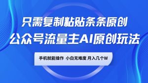公众号流量主AI原创玩法,只需复制粘贴条条原创,手机可操作,小白无难度,月入几个W-湘创网