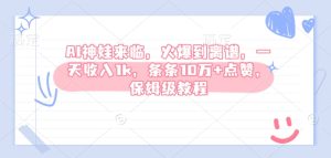 AI神娃来临,火爆到离谱,一天收入1k,条条10万+点赞,保姆级教程-湘创网
