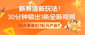 新赛道新玩法!30分钟输出1条全新视频,30天最高9178元产出?-湘创网