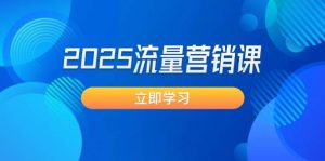 2025流量营销课:直击业绩卡点, 拓客新策略, 提高转化率, 设计生意模式-湘创网