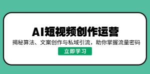 (14287期)AI短视频创作运营,揭秘算法、文案创作与私域引流,助你掌握流量密码-湘创网