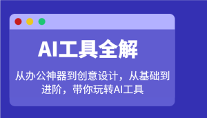 AI工具全解:从办公神器到创意设计,从基础到进阶,带你玩转AI工具-湘创网