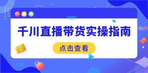 (14265期)千川直播带货实操指南:从选品到数据优化,基础到实操全面覆盖-湘创网