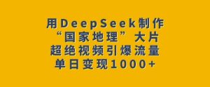 用DeepSeek制作“国家地理”大片，超绝视频引爆流量，单日变现多张-湘创网
