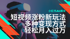 最新风口蓝海项目,小红书AI美女短视频涨粉玩法,多种变现方式轻松月入过万-湘创网