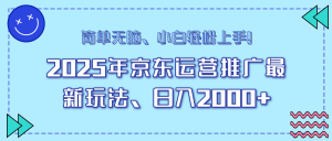 (14180期)25年京东运营推广最新玩法,日入2000+,小白轻松上手!-湘创网