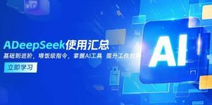 DeepSeek使用汇总,基础到进阶,提示词技巧,掌握AI工具 提升工作效率-湘创网