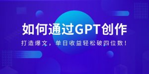 (14228期)如何通过GPT创作,打造爆文,单日收益轻松破四位数!-湘创网