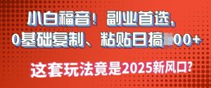 小白福音!副业首选,0基础复制,粘贴日搞多张?这套玩法竟是2025新风口?-湘创网