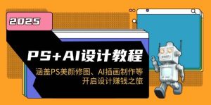 PS+AI设计教程:涵盖PS美颜修图、AI插画制作等,开启设计赚钱之旅-湘创网