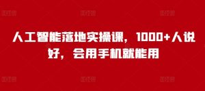 人工智能落地实操课,1000+人说好,会用手机就能用-湘创网