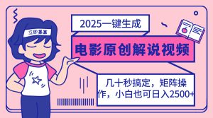 (14153期)2025最新一键生成原创电影解说视频,小白也可无脑矩阵操作,一天几分钟...-湘创网