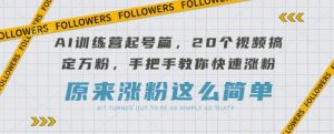 AI训练营起号篇,20个视频搞定万粉,手把手教你快速涨粉-湘创网