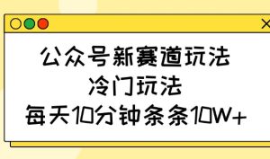 公众号新赛道玩法,冷门玩法,每天10分钟条条10W+-湘创网