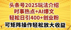 (14113期)头条号2025玩法介绍时事热点+AI爆文轻松日引400+创业粉可矩阵操作轻松...-湘创网