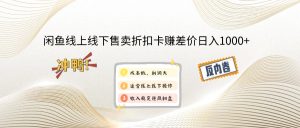 (14379期)闲鱼线上,线下售卖折扣卡赚差价日入1000+-湘创网