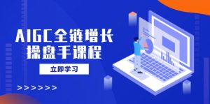 (14523期)AIGC全链增长操盘手课程,从AI基础到私有化应用,轻松驾驭AI助力营销-湘创网