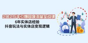 2025年引爆同城流量实战课,6年实体店经验,抖音玩法与实体店变现逻辑-湘创网