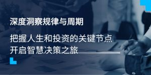 (14437期)深度洞察规律与周期,把握人生和投资的关键节点,开启智慧决策之旅-湘创网