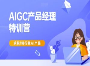 AIGC产品经理特训营-产品经理较教程,求职转行做AI产品-湘创网