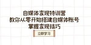 (14419期)自媒体变现特训营,教你从零开始搭建自媒体账号,掌握变现技巧-湘创网