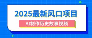 2025最新风口项目,AI制作历史故事视频,零基础也能做爆款,附保姆级教程-湘创网