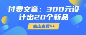 付费文章:300元设计出20个新品-湘创网