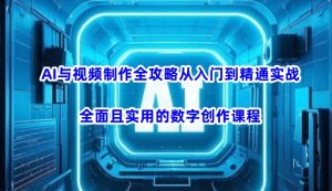 AI与视频制作全攻略从入门到精通实战,全面且实用的数字创作课程-湘创网