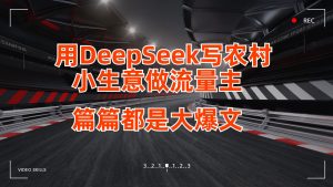 用DeepSeek写农村小生意做流量主,篇篇都是大爆文-湘创网