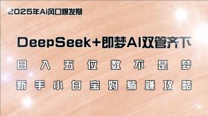 (14396期)日入五位数不是梦,DeepSeek+即梦AI双管齐下,新手小白宝妈躺赚攻略-湘创网