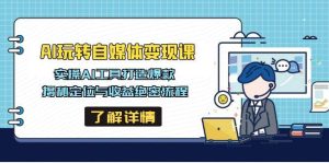 AI玩转自媒体变现课,实操AI工具打造爆款,揭秘定位与收益绝密流程-湘创网