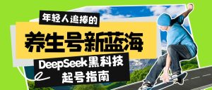 (14418期)养生号新蓝海!DeepSeek黑科技起号指南:7天打造5W+爆款作品,素人日赚...-湘创网